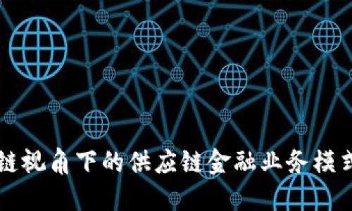 区块链视角下的供应链金融业务模式探究