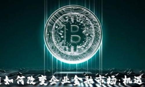 
区块链如何改变企业金融市场：机遇与挑战