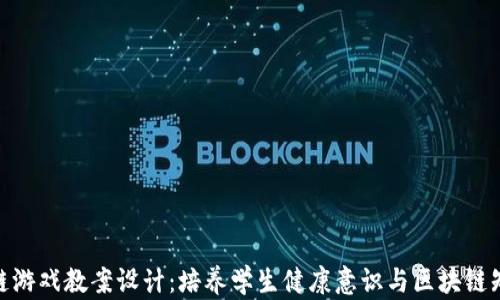 
健康区块链游戏教案设计：培养学生健康意识与区块链知识的结合