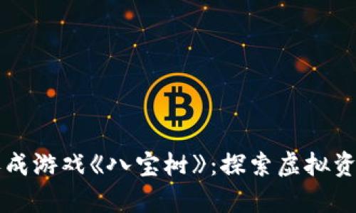 区块链价值养成游戏《八宝树》：探索虚拟资产的无限可能