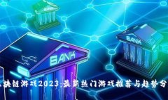 区块链游戏2023：最新热门游戏推荐与趋势分析