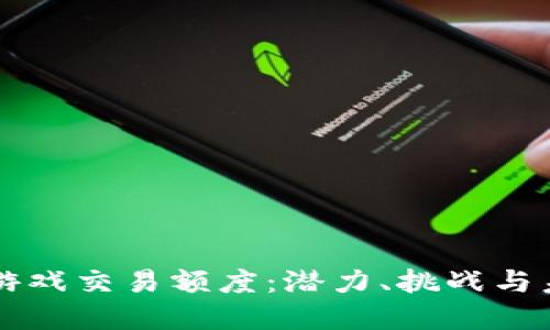 区块链游戏交易额度：潜力、挑战与未来发展