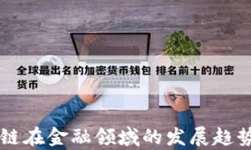 
区块链在金融领域的发展趋势分析