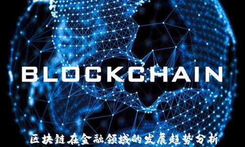 
区块链在金融领域的发展趋势分析