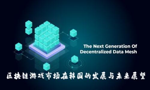 区块链游戏市场在韩国的发展与未来展望