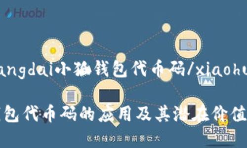 xiaohuwangzhangdai小狐钱包代币码/xiaohuwangzhangdai

全面解析小狐钱包代币码的应用及其潜在价值