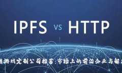 区块链游戏定制公司推荐：市场上的前沿企业与