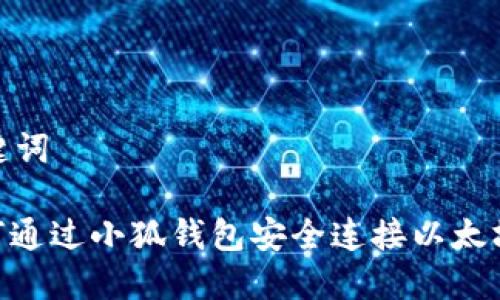 和关键词

: 如何通过小狐钱包安全连接以太坊网络