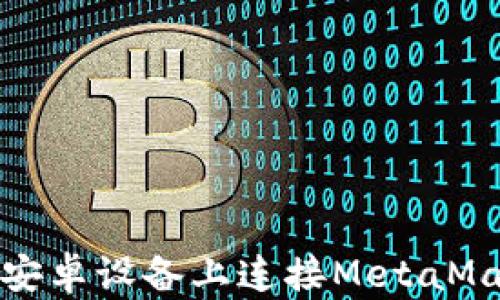 
如何在安卓设备上连接MetaMask钱包