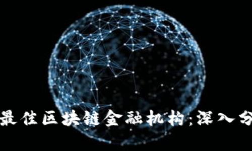 如何选择最佳区块链金融机构：深入分析与推荐