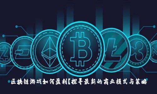 区块链游戏如何盈利？探寻最新的商业模式与策略