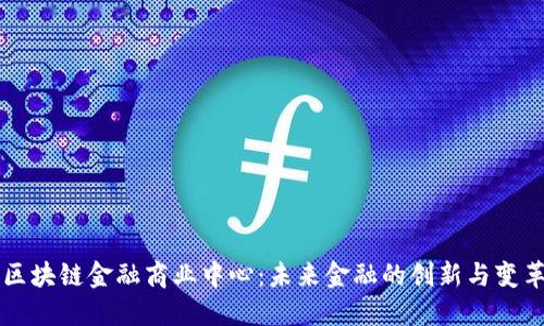 区块链金融商业中心：未来金融的创新与变革
