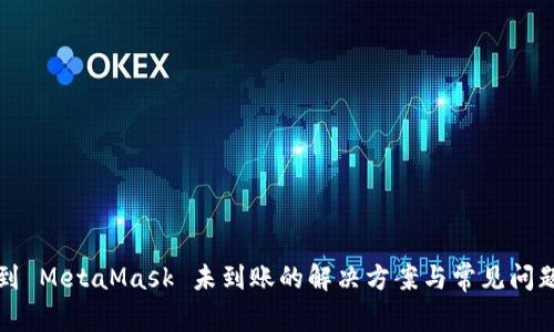 提币到 MetaMask 未到账的解决方案与常见问题解析