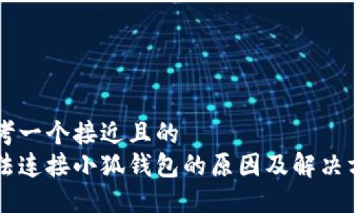 思考一个接近且的
无法连接小狐钱包的原因及解决方法
