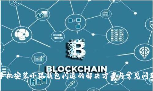 小米手机安装小狐钱包闪退的解决方案与常见问题解析