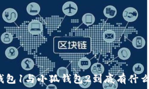   
小狐钱包1与小狐钱包2到底有什么区别？