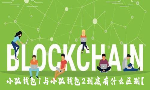   
小狐钱包1与小狐钱包2到底有什么区别？