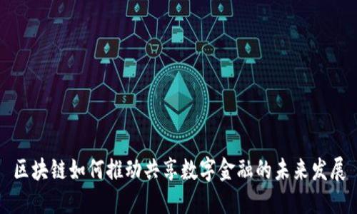区块链如何推动共享数字金融的未来发展