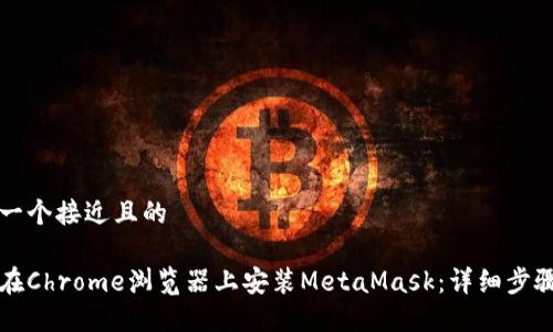 思考一个接近且的

如何在Chrome浏览器上安装MetaMask：详细步骤指南