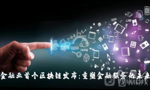 金融业首个区块链发布：重塑金融服务的未来