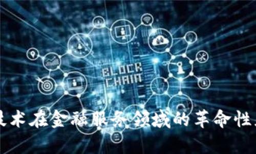 区块链技术在金融服务领域的革命性应用分析