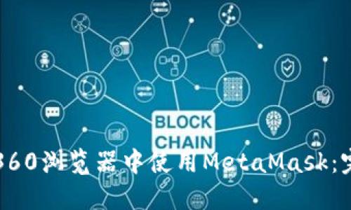 如何在360浏览器中使用MetaMask：完整指南