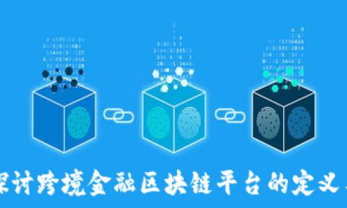   
深入探讨跨境金融区块链平台的定义与应用