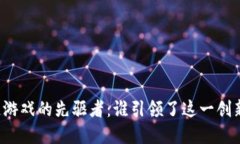 区块链游戏的先驱者：谁引领了这一创新领域？