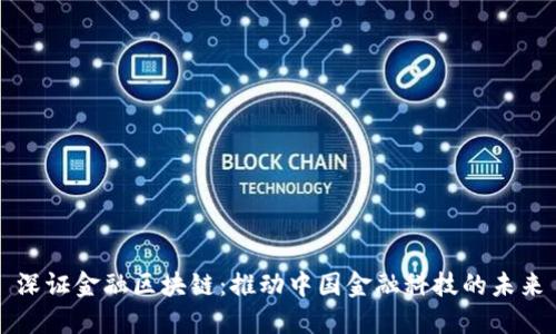 深证金融区块链:推动中国金融科技的未来
