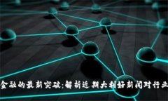 区块链金融的最新突破：解析近期大利好新闻对
