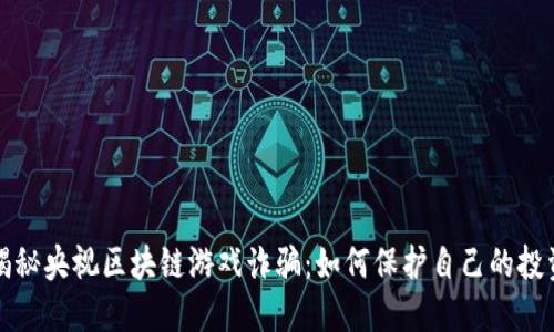 揭秘央视区块链游戏诈骗：如何保护自己的投资