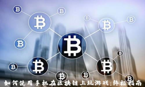 
如何使用手机在区块链上玩游戏：终极指南