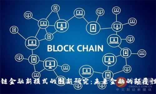 区块链金融新模式的创新研究：未来金融的颠覆性变革