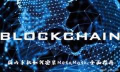 国内手机如何安装MetaMask：全面指南