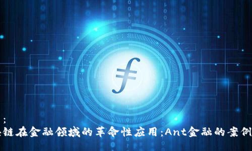 题目：
区块链在金融领域的革命性应用：Ant金融的案例分析