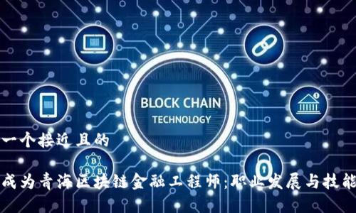 思考一个接近且的

如何成为青海区块链金融工程师：职业发展与技能要求
