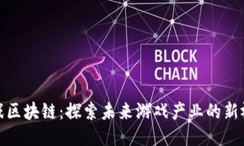 游戏区块链：探索未来游戏产业的新视野
