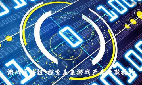 游戏区块链：探索未来游戏产业的新视野
