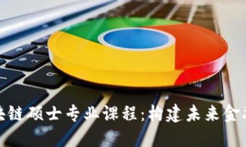 金融区块链硕士专业课程：构建未来金融的基石