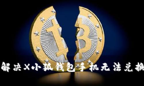 如何解决X小狐钱包手机无法兑换问题