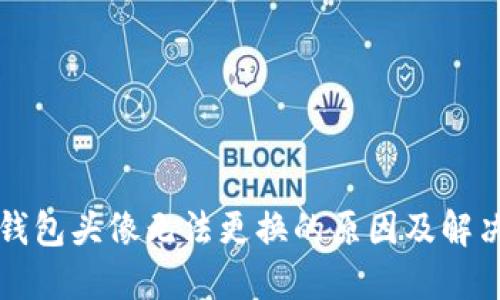 小狐钱包头像无法更换的原因及解决方法