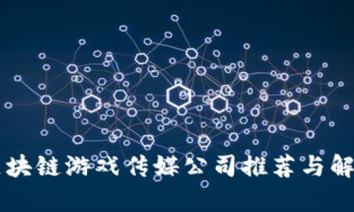 区块链游戏传媒公司推荐与解析