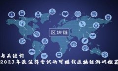 与关键词  2023年最值得尝试的可赚钱区块链游戏