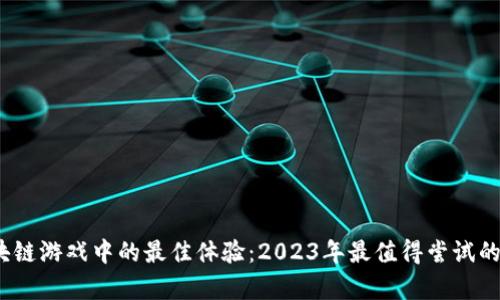 探寻区块链游戏中的最佳体验：2023年最值得尝试的Top游戏