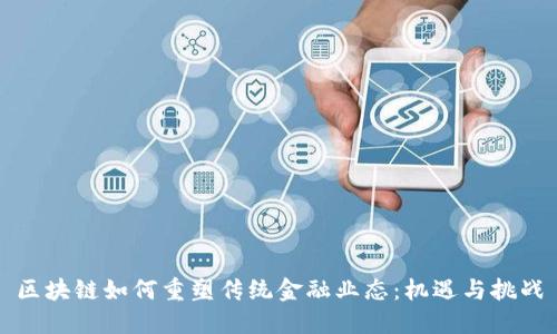区块链如何重塑传统金融业态：机遇与挑战