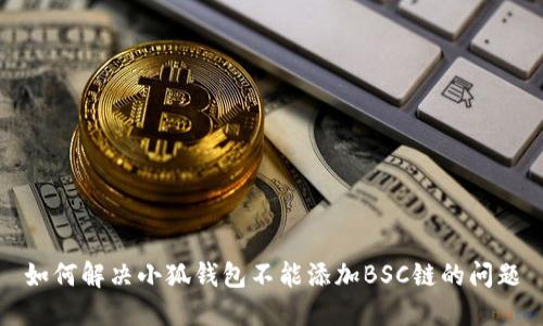 如何解决小狐钱包不能添加BSC链的问题