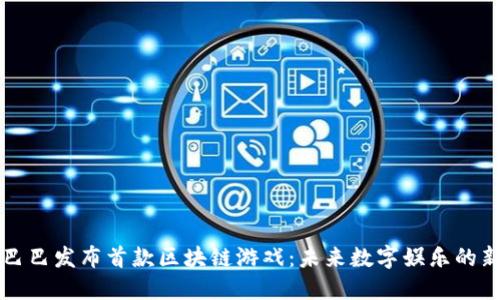 阿里巴巴发布首款区块链游戏：未来数字娱乐的新方向