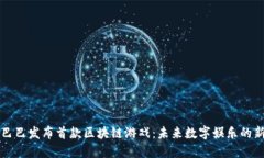 阿里巴巴发布首款区块链游戏：未来数字娱乐的