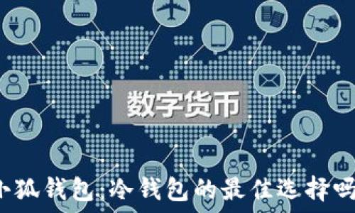  
小狐钱包：冷钱包的最佳选择吗？