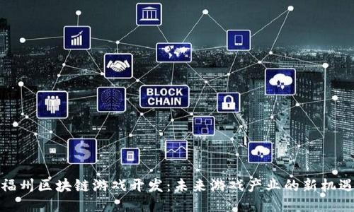 福州区块链游戏开发：未来游戏产业的新机遇